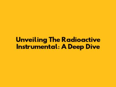 Unveiling The Radioactive Instrumental: A Deep Dive