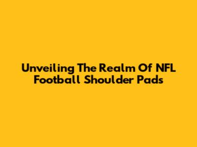 Unveiling The Realm Of NFL Football Shoulder Pads