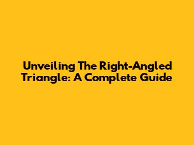 Unveiling The Right-Angled Triangle: A Complete Guide