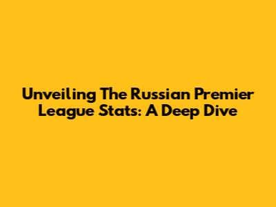 Unveiling The Russian Premier League Stats: A Deep Dive