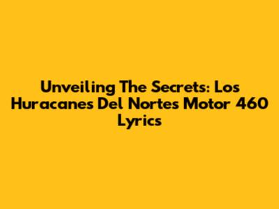 Unveiling The Secrets: Los Huracanes Del Norte's 'Motor 460' Lyrics