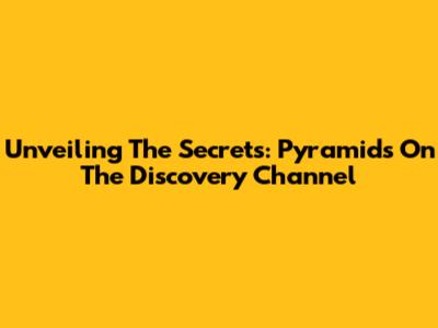 Unveiling The Secrets: Pyramids On The Discovery Channel