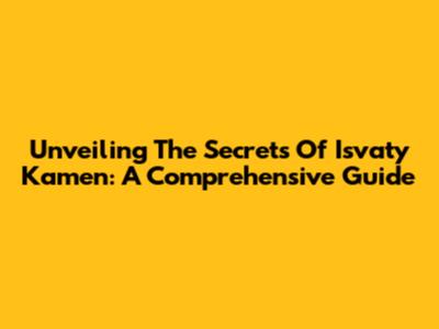 Unveiling The Secrets Of 'Isvaty Kamen': A Comprehensive Guide