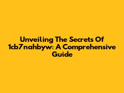 Unveiling The Secrets Of 1cb7nahbyw: A Comprehensive Guide