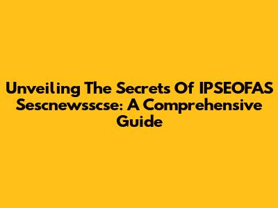 Unveiling The Secrets Of IPSEOFAS Sescnewsscse: A Comprehensive Guide
