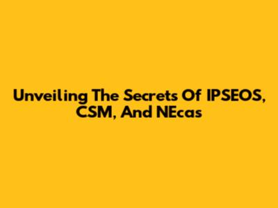 Unveiling The Secrets Of IPSEOS, CSM, And NEcas