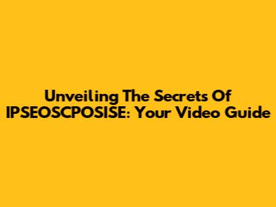 Unveiling The Secrets Of IPSEOSCPOSISE: Your Video Guide