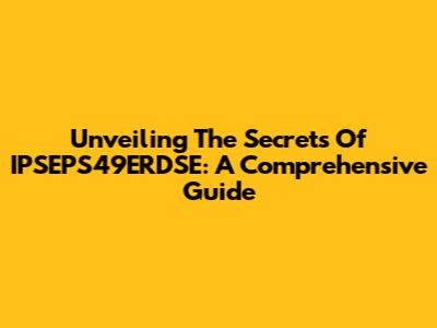 Unveiling The Secrets Of IPSEPS49ERDSE: A Comprehensive Guide