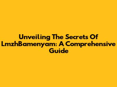 Unveiling The Secrets Of LmzhBamenyam: A Comprehensive Guide