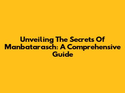 Unveiling The Secrets Of Manbatarasch: A Comprehensive Guide