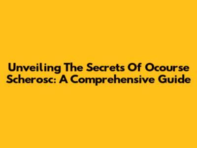 Unveiling The Secrets Of Ocourse Scherosc: A Comprehensive Guide