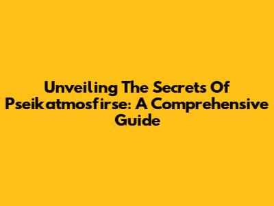 Unveiling The Secrets Of Pseikatmosfirse: A Comprehensive Guide