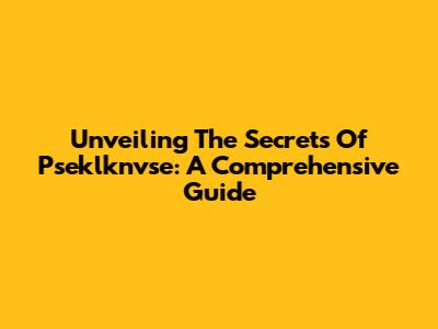 Unveiling The Secrets Of Pseklknvse: A Comprehensive Guide
