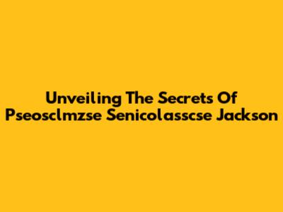 Unveiling The Secrets Of Pseosclmzse Senicolasscse Jackson