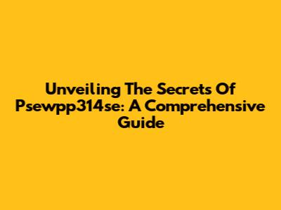Unveiling The Secrets Of Psewpp314se: A Comprehensive Guide