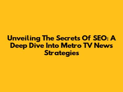 Unveiling The Secrets Of SEO: A Deep Dive Into Metro TV News' Strategies