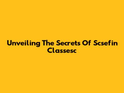 Unveiling The Secrets Of Scsefin Classesc