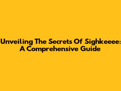 Unveiling The Secrets Of Sighkeeee: A Comprehensive Guide