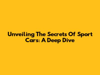 Unveiling The Secrets Of Sport Cars: A Deep Dive