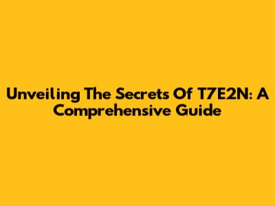 Unveiling The Secrets Of T7E2N: A Comprehensive Guide