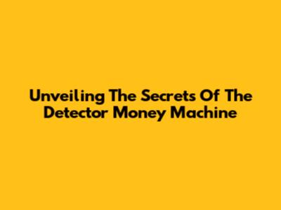 Unveiling The Secrets Of The Detector Money Machine
