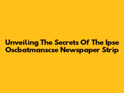 Unveiling The Secrets Of The Ipse Oscbatmanscse Newspaper Strip