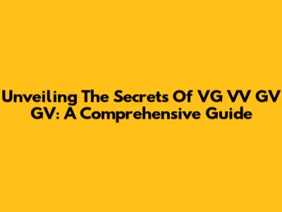 Unveiling The Secrets Of VG VV GV GV: A Comprehensive Guide
