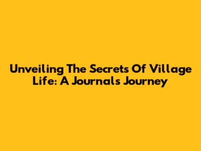 Unveiling The Secrets Of Village Life: A Journal's Journey