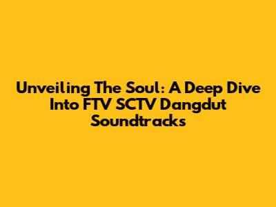 Unveiling The Soul: A Deep Dive Into FTV SCTV Dangdut Soundtracks