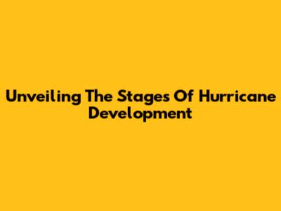 Unveiling The Stages Of Hurricane Development