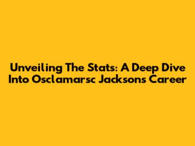Unveiling The Stats: A Deep Dive Into Osclamarsc Jackson's Career