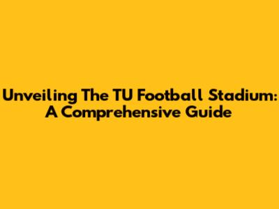 Unveiling The TU Football Stadium: A Comprehensive Guide