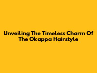Unveiling The Timeless Charm Of The Okappa Hairstyle