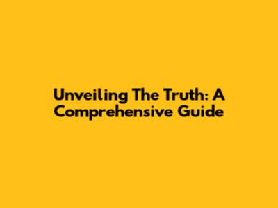 Unveiling The Truth: A Comprehensive Guide