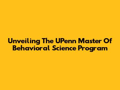 Unveiling The UPenn Master Of Behavioral Science Program