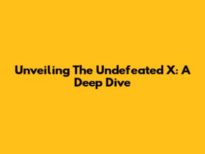 Unveiling The Undefeated X: A Deep Dive