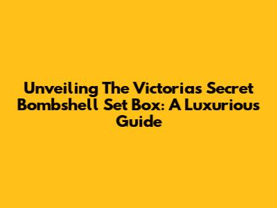 Unveiling The Victoria's Secret Bombshell Set Box: A Luxurious Guide