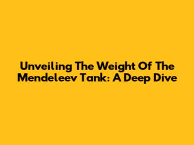 Unveiling The Weight Of The Mendeleev Tank: A Deep Dive