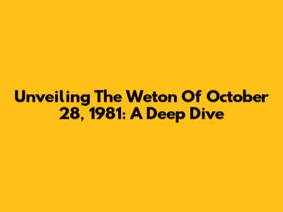 Unveiling The Weton Of October 28, 1981: A Deep Dive