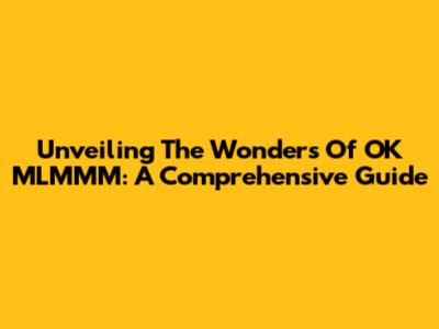 Unveiling The Wonders Of OK MLMMM: A Comprehensive Guide