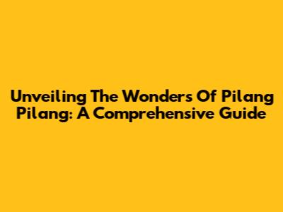 Unveiling The Wonders Of Pilang Pilang: A Comprehensive Guide