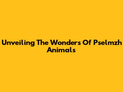 Unveiling The Wonders Of Pselmzh Animals