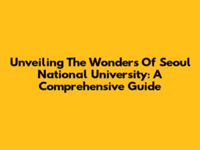 Unveiling The Wonders Of Seoul National University: A Comprehensive Guide