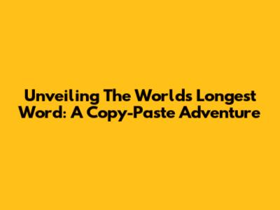 Unveiling The World's Longest Word: A Copy-Paste Adventure