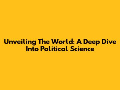 Unveiling The World: A Deep Dive Into Political Science