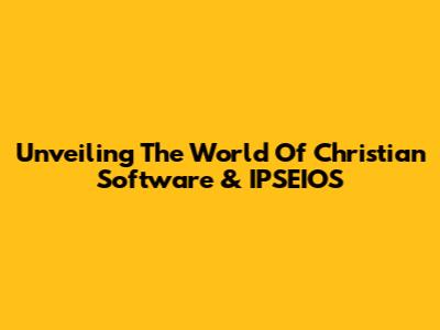 Unveiling The World Of Christian Software & IPSEIOS