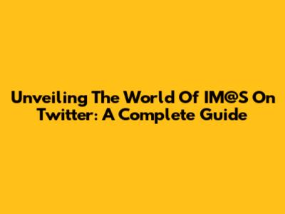 Unveiling The World Of IM@S On Twitter: A Complete Guide