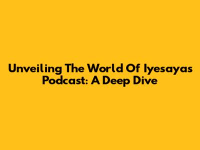 Unveiling The World Of Iyesayas Podcast: A Deep Dive