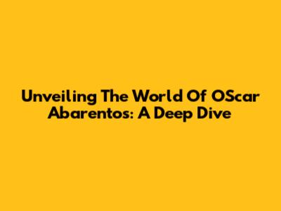 Unveiling The World Of OScar Abarentos: A Deep Dive