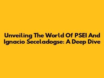 Unveiling The World Of PSEI And Ignacio Seceladogse: A Deep Dive